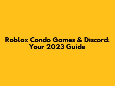 Roblox Condo Games & Discord: Your 2023 Guide