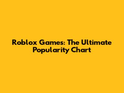 Roblox Games: The Ultimate Popularity Chart