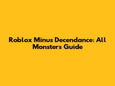Roblox Minus Decendance: All Monsters Guide