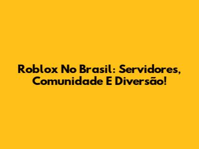 Roblox No Brasil: Servidores, Comunidade E Diversão!