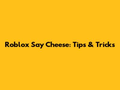 Roblox Say Cheese: Tips & Tricks