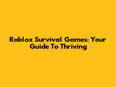 Roblox Survival Games: Your Guide To Thriving