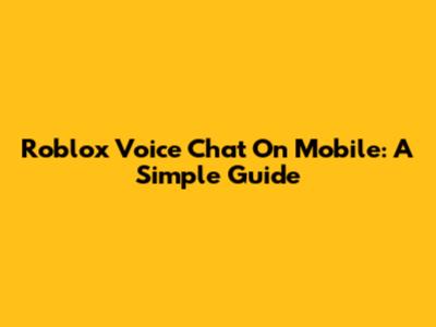Roblox Voice Chat On Mobile: A Simple Guide