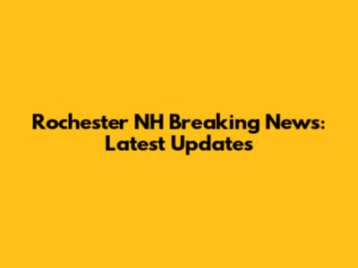 Rochester NH Breaking News: Latest Updates