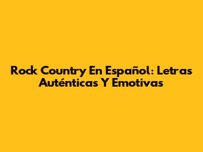 Rock Country En Español: Letras Auténticas Y Emotivas