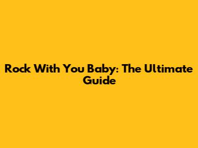 Rock With You Baby: The Ultimate Guide