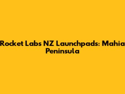Rocket Lab's NZ Launchpads: Mahia Peninsula
