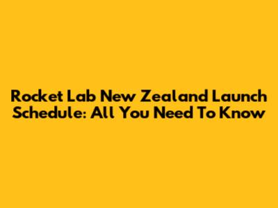 Rocket Lab New Zealand Launch Schedule: All You Need To Know