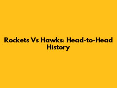 Rockets Vs Hawks: Head-to-Head History