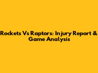 Rockets Vs Raptors: Injury Report & Game Analysis