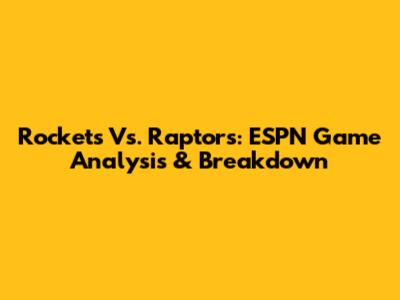Rockets Vs. Raptors: ESPN Game Analysis & Breakdown
