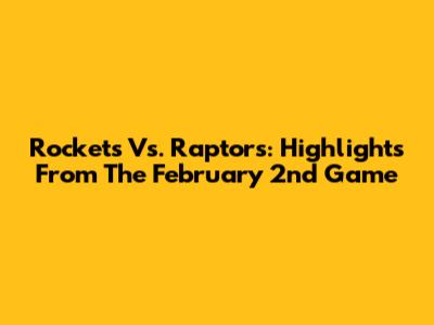 Rockets Vs. Raptors: Highlights From The February 2nd Game