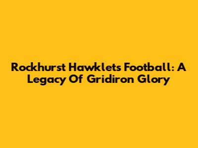 Rockhurst Hawklets Football: A Legacy Of Gridiron Glory