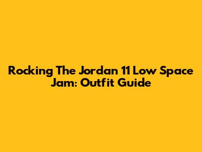 Rocking The Jordan 11 Low Space Jam: Outfit Guide