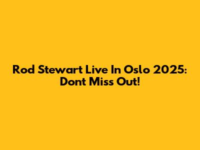 Rod Stewart Live In Oslo 2025: Don't Miss Out!