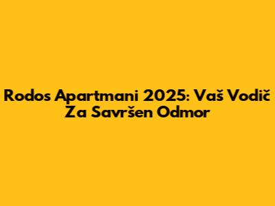 Rodos Apartmani 2025: Vaš Vodič Za Savršen Odmor
