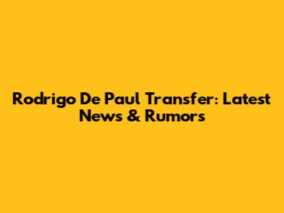 Rodrigo De Paul Transfer: Latest News & Rumors