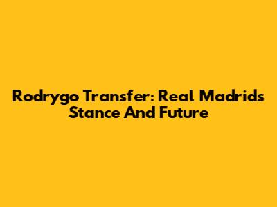 Rodrygo Transfer: Real Madrid's Stance And Future