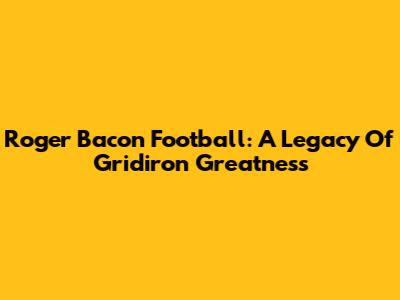 Roger Bacon Football: A Legacy Of Gridiron Greatness