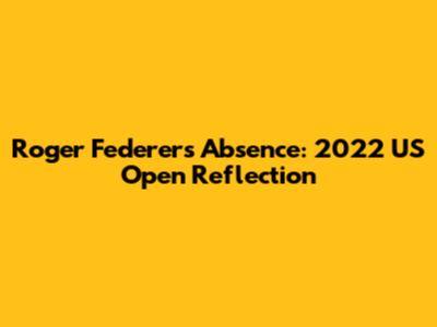 Roger Federer's Absence: 2022 US Open Reflection