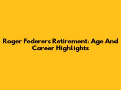 Roger Federer's Retirement: Age And Career Highlights