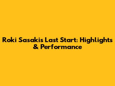 Roki Sasaki's Last Start: Highlights & Performance