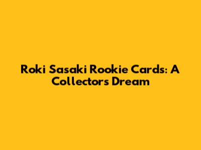Roki Sasaki Rookie Cards: A Collector's Dream