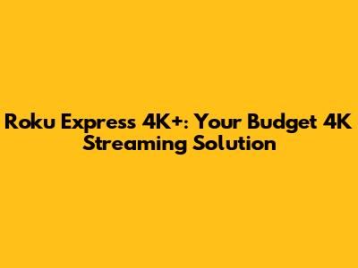 Roku Express 4K+: Your Budget 4K Streaming Solution