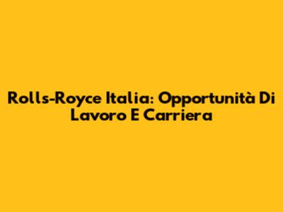 Rolls-Royce Italia: Opportunità Di Lavoro E Carriera