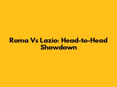 Roma Vs Lazio: Head-to-Head Showdown