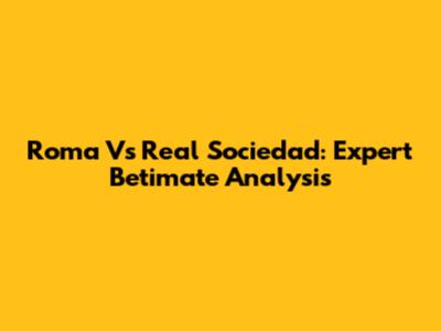 Roma Vs Real Sociedad: Expert Betimate Analysis