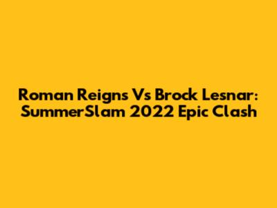 Roman Reigns Vs Brock Lesnar: SummerSlam 2022 Epic Clash