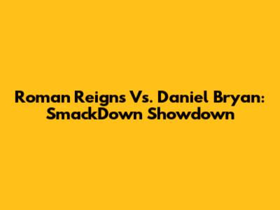 Roman Reigns Vs. Daniel Bryan: SmackDown Showdown