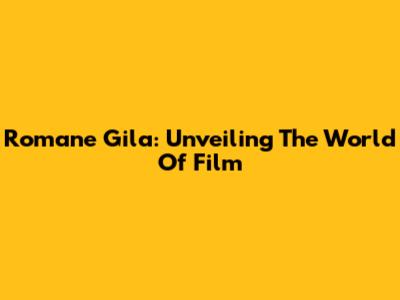 Romane Gila: Unveiling The World Of Film