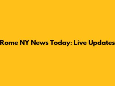 Rome NY News Today: Live Updates
