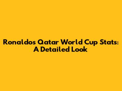 Ronaldo's Qatar World Cup Stats: A Detailed Look