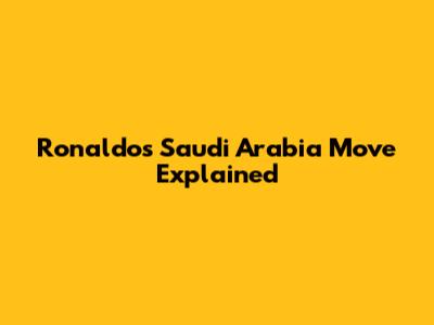 Ronaldo's Saudi Arabia Move Explained