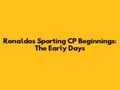 Ronaldo's Sporting CP Beginnings: The Early Days
