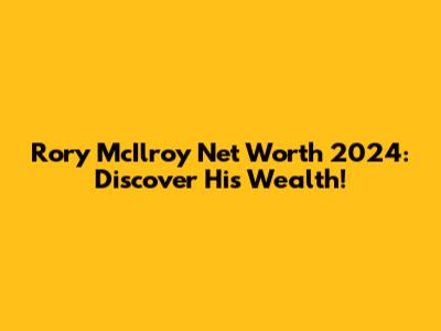 Rory McIlroy Net Worth 2024: Discover His Wealth!