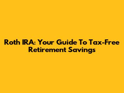 Roth IRA: Your Guide To Tax-Free Retirement Savings