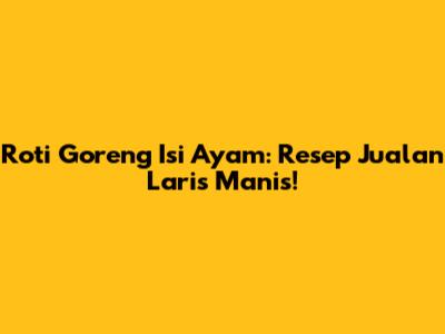 Roti Goreng Isi Ayam: Resep Jualan Laris Manis!