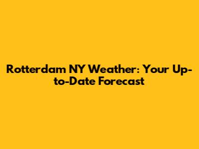 Rotterdam NY Weather: Your Up-to-Date Forecast
