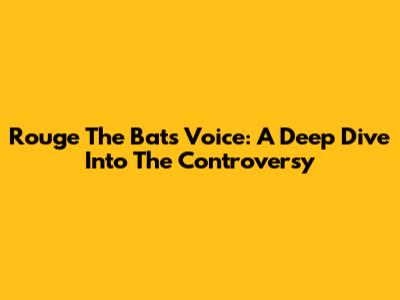 Rouge The Bat's Voice: A Deep Dive Into The Controversy