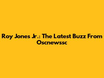 Roy Jones Jr.: The Latest Buzz From Oscnewssc