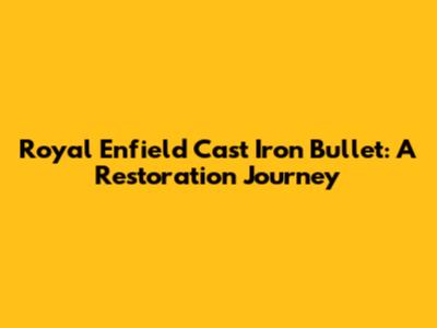 Royal Enfield Cast Iron Bullet: A Restoration Journey
