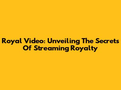 Royal Video: Unveiling The Secrets Of Streaming Royalty