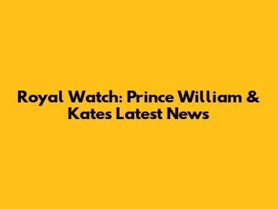 Royal Watch: Prince William & Kate's Latest News