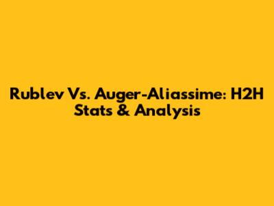 Rublev Vs. Auger-Aliassime: H2H Stats & Analysis