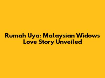 Rumah Uya: Malaysian Widow's Love Story Unveiled