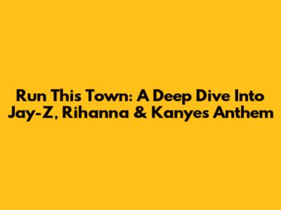 Run This Town: A Deep Dive Into Jay-Z, Rihanna & Kanye's Anthem